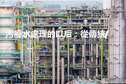 污廢水處理的以后：從傳統(tǒng)到創(chuàng)新？